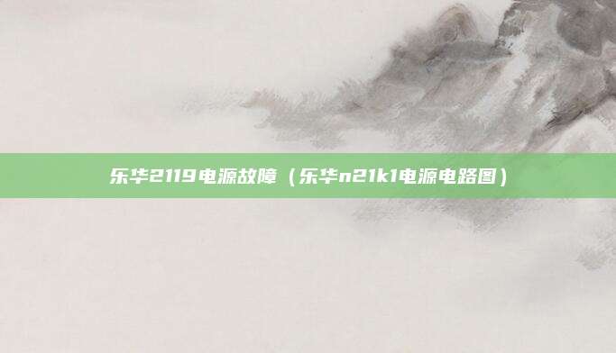 乐华2119电源故障（乐华n21k1电源电路图）