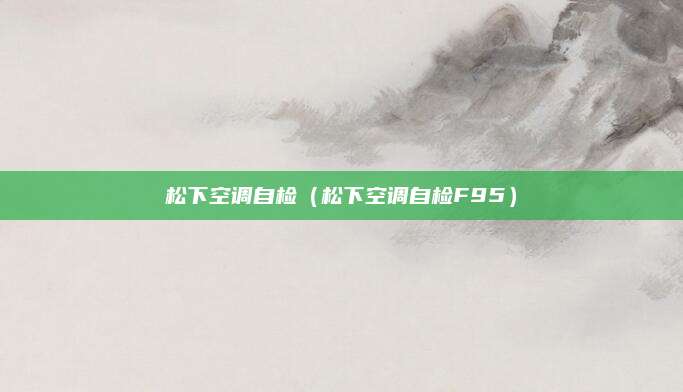 松下空调自检（松下空调自检F95）