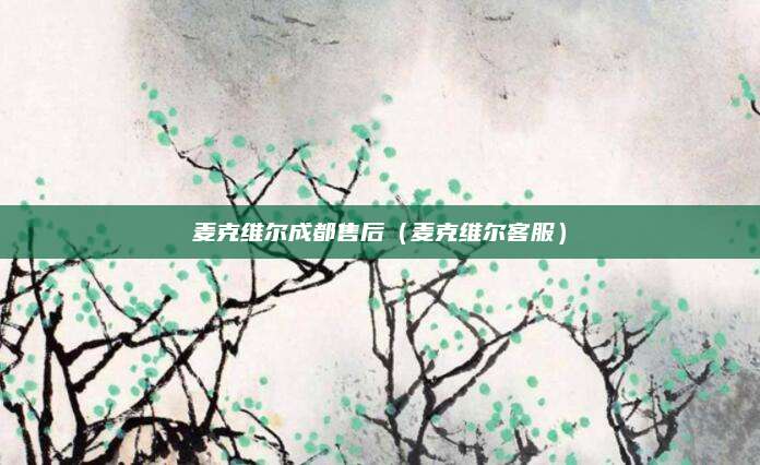 麦克维尔成都售后（麦克维尔客服）