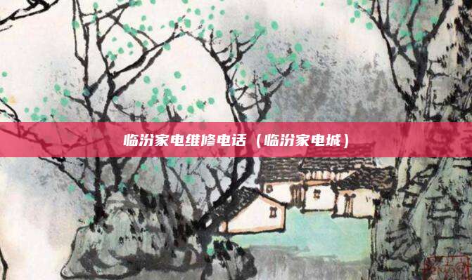 临汾家电维修电话（临汾家电城）