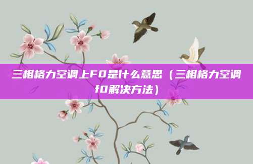 三相格力空调上F0是什么意思（三相格力空调f0解决方法）