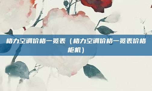 格力空调价格一览表（格力空调价格一览表价格柜机）