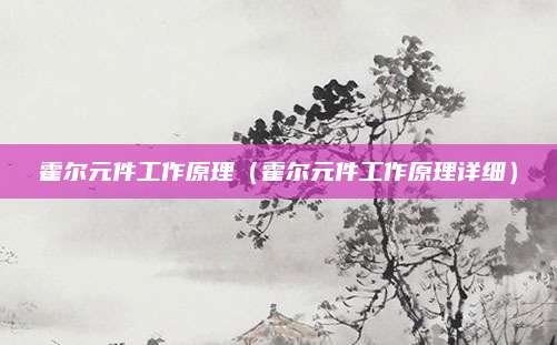 霍尔元件工作原理（霍尔元件工作原理详细）