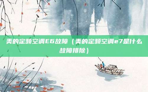 美的定频空调E6故障(美的定频空调e7是什么故障排除)