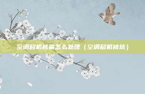 空调移机被骗怎么处理(空调移机被坑)