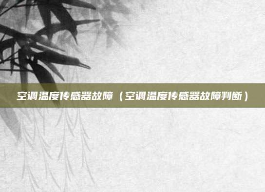 空调温度传感器故障(空调温度传感器故障判断)