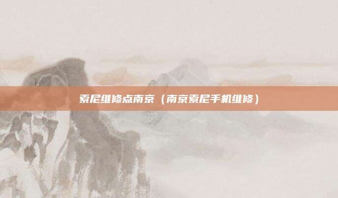 索尼维修点南京(南京索尼手机维修)