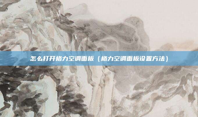 怎么打开格力空调面板(格力空调面板设置方法)