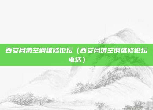 西安周涛空调维修论坛（西安周涛空调维修论坛电话）