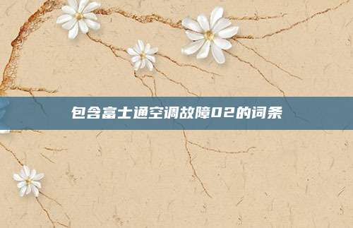 包含富士通空调故障02的词条