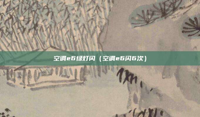 空调e6绿灯闪（空调e6闪6次）