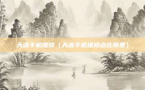 天语手机维修（天语手机维修点在那里）