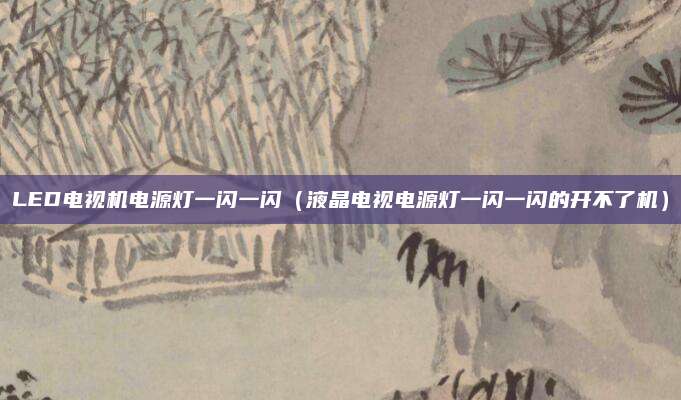 LED电视机电源灯一闪一闪（液晶电视电源灯一闪一闪的开不了机）