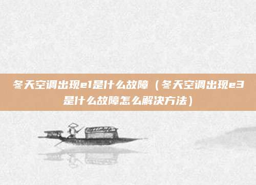 冬天空调出现e1是什么故障(冬天空调出现e3是什么故障怎么解决方法)