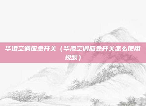 华凌空调应急开关（华凌空调应急开关怎么使用视频）