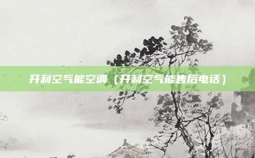 开利空气能空调（开利空气能售后电话）