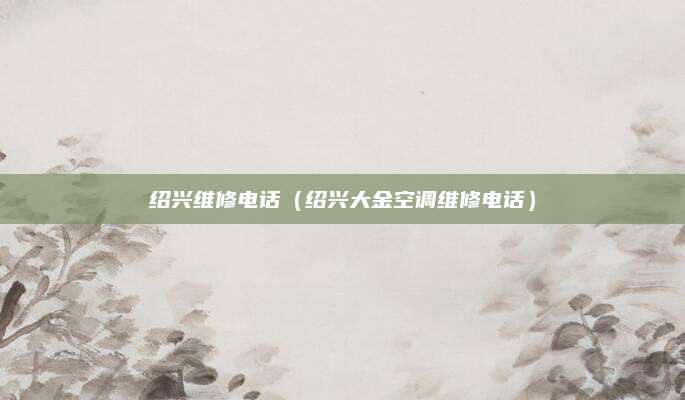 绍兴维修电话（绍兴大金空调维修电话）