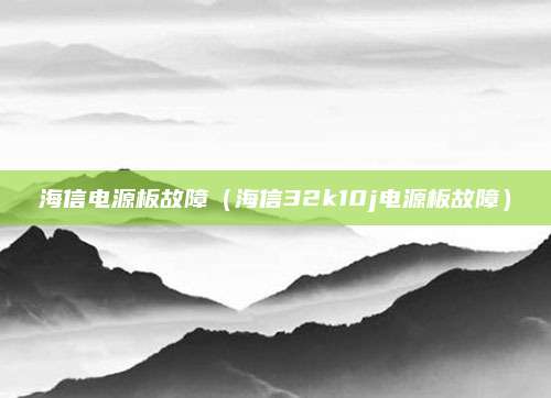 海信电源板故障（海信32k10j电源板故障）