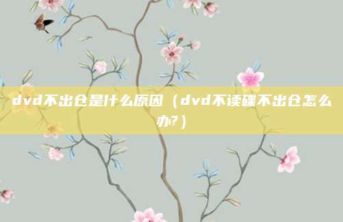 dvd不出仓是什么原因（dvd不读碟不出仓怎么办?）