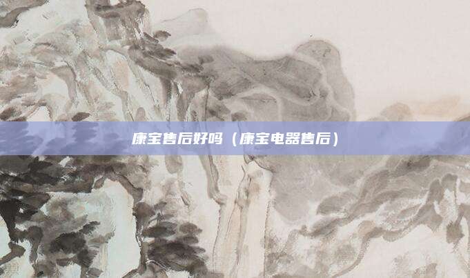 康宝售后好吗(康宝电器售后)