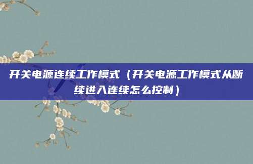 开关电源连续工作模式(开关电源工作模式从断续进入连续怎么控制)
