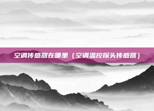 空调传感器在哪里（空调温控探头传感器）