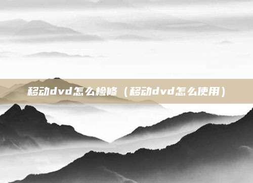 移动dvd怎么检修（移动dvd怎么使用）
