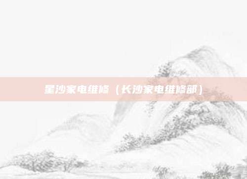 星沙家电维修（长沙家电维修部）