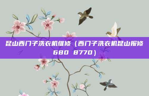 昆山西门子洗衣机维修(西门子洗衣机昆山报修680 8770)