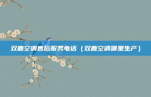 双鹿空调售后服务电话(双鹿空调哪里生产)