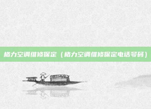 格力空调维修保定（格力空调维修保定电话号码）