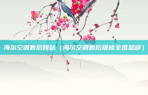 海尔空调售后网站（海尔空调售后维修全国总部）