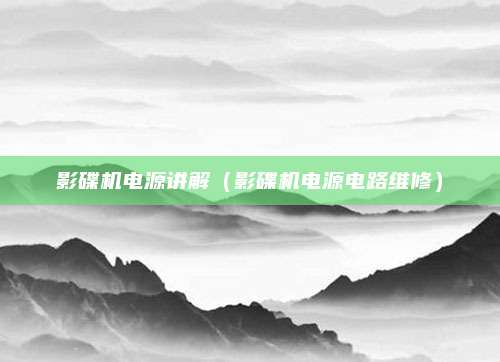 影碟机电源讲解（影碟机电源电路维修）