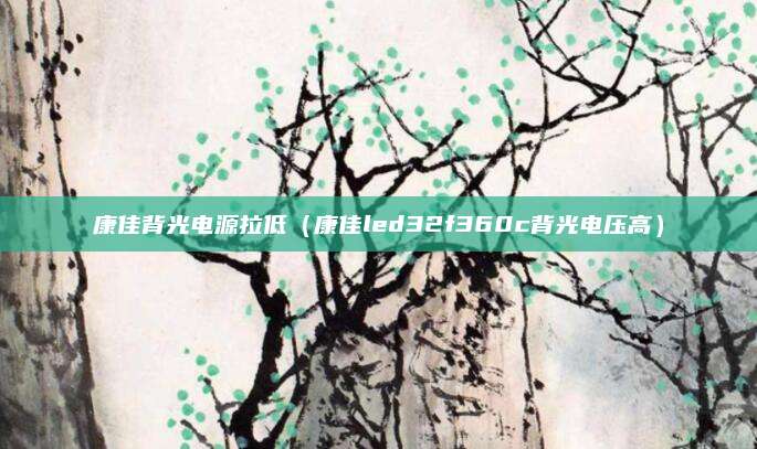 康佳背光电源拉低（康佳led32f360c背光电压高）