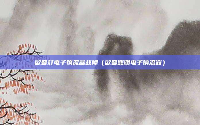 欧普灯电子镇流器故障（欧普照明电子镇流器）