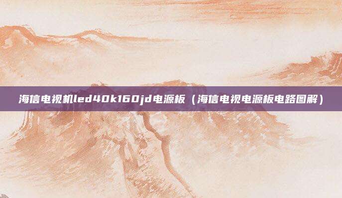 海信电视机led40k160jd电源板（海信电视电源板电路图解）