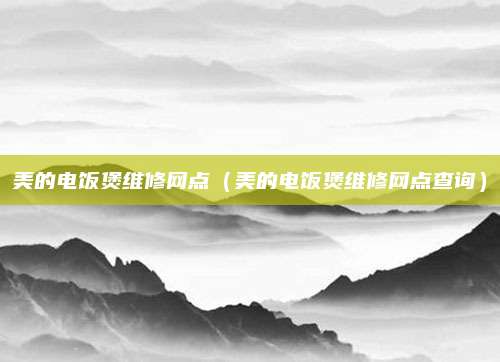 美的电饭煲维修网点（美的电饭煲维修网点查询）