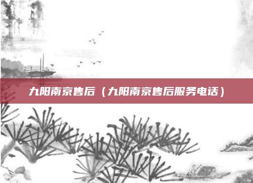 九阳南京售后（九阳南京售后服务电话）