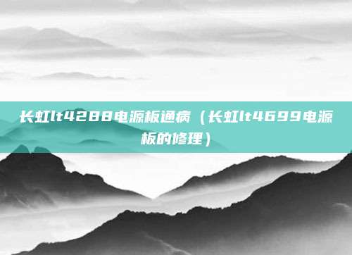 长虹lt4288电源板通病（长虹lt4699电源板的修理）
