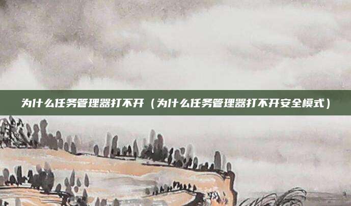 为什么任务管理器打不开（为什么任务管理器打不开安全模式）