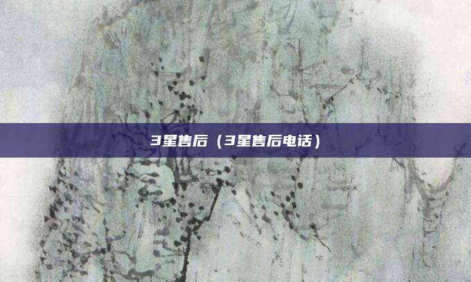 3星售后(3星售后电话)