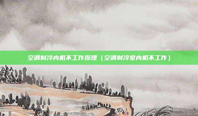 空调制冷内机不工作原理(空调制冷室内机不工作)