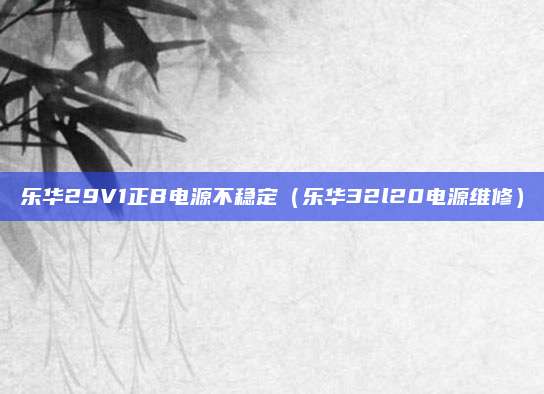 乐华29V1正B电源不稳定(乐华32l20电源维修)