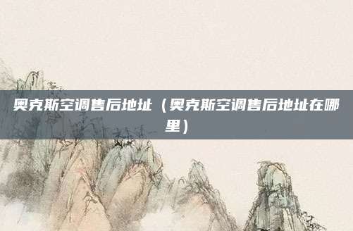 奥克斯空调售后地址(奥克斯空调售后地址在哪里)