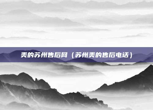 美的苏州售后网(苏州美的售后电话)