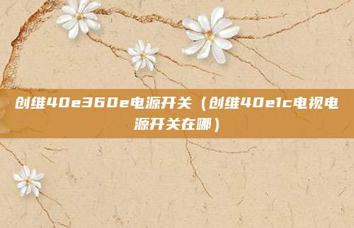 创维40e360e电源开关（创维40e1c电视电源开关在哪）