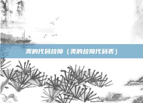美的代码故障（美的故障代码表）