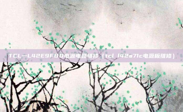 TCL一L42E9FBD电源电路维修(tcl l42a71c电源板维修)