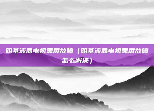 明基液晶电视黑屏故障(明基液晶电视黑屏故障怎么解决)