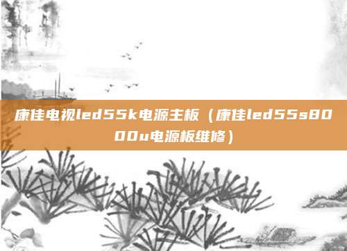 康佳电视led55k电源主板(康佳led55s8000u电源板维修)